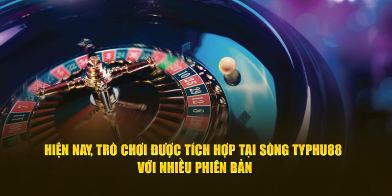 Hiện nay, trò chơi được tích hợp tại sòng Roulette Typhu88 với nhiều phiên bản