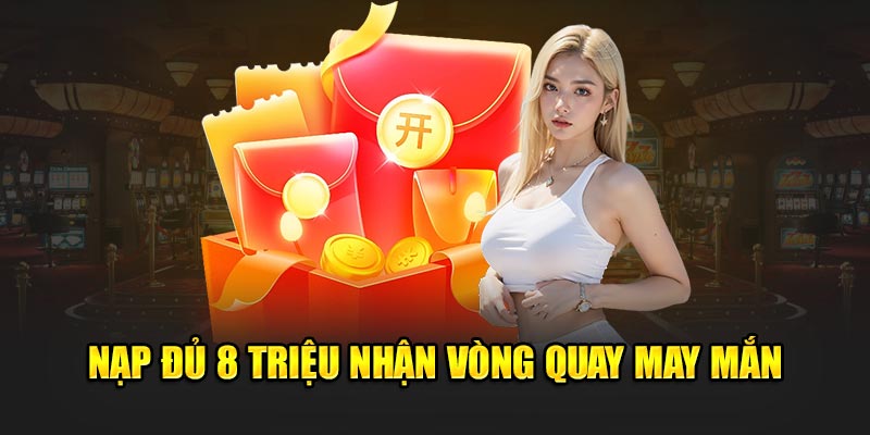 Nạp đủ 8 triệu nhận vòng quay may mắn