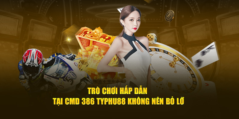 Trò chơi hấp dẫn tại CMD 386 Typhu88 không nên bỏ lỡ